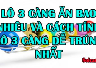 Lô 3 càng ăn bao nhiêu và cách tính lô 3 càng dễ trúng nhất